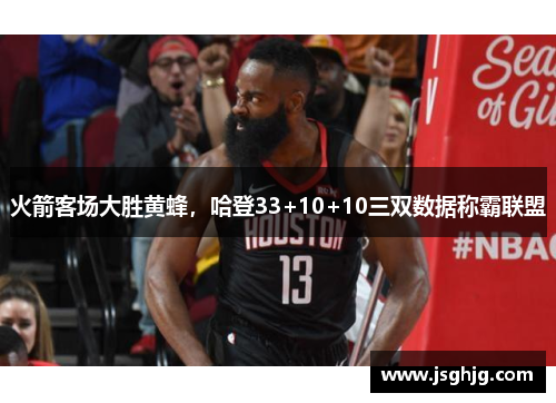 火箭客场大胜黄蜂，哈登33+10+10三双数据称霸联盟