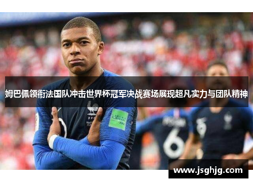 姆巴佩领衔法国队冲击世界杯冠军决战赛场展现超凡实力与团队精神